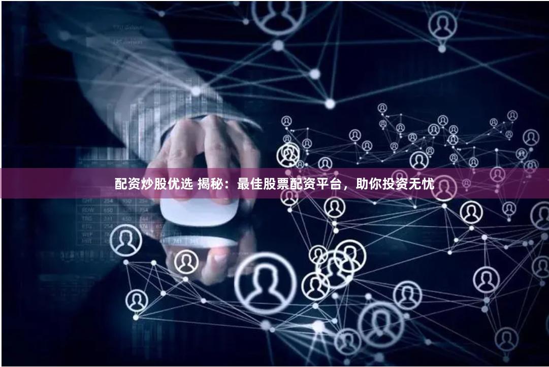 配资炒股优选 揭秘：最佳股票配资平台，助你投资无忧