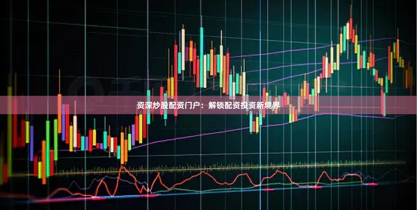 资深炒股配资门户：解锁配资投资新境界