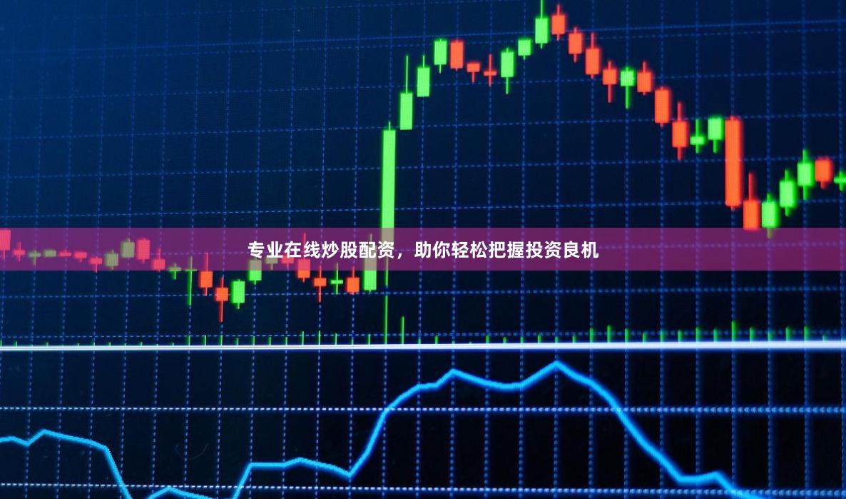 专业在线炒股配资，助你轻松把握投资良机