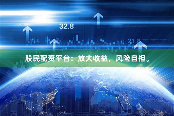 股民配资平台：放大收益，风险自担。