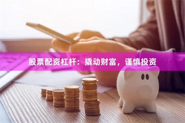股票配资杠杆：撬动财富，谨慎投资
