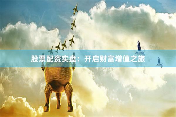 股票配资实盘：开启财富增值之旅
