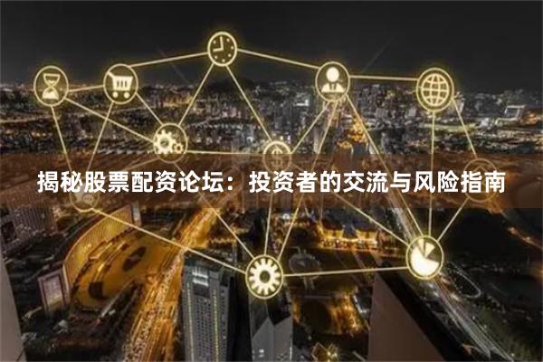 揭秘股票配资论坛：投资者的交流与风险指南