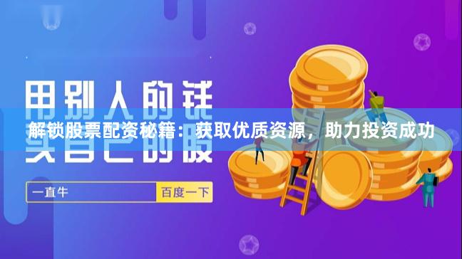 解锁股票配资秘籍：获取优质资源，助力投资成功