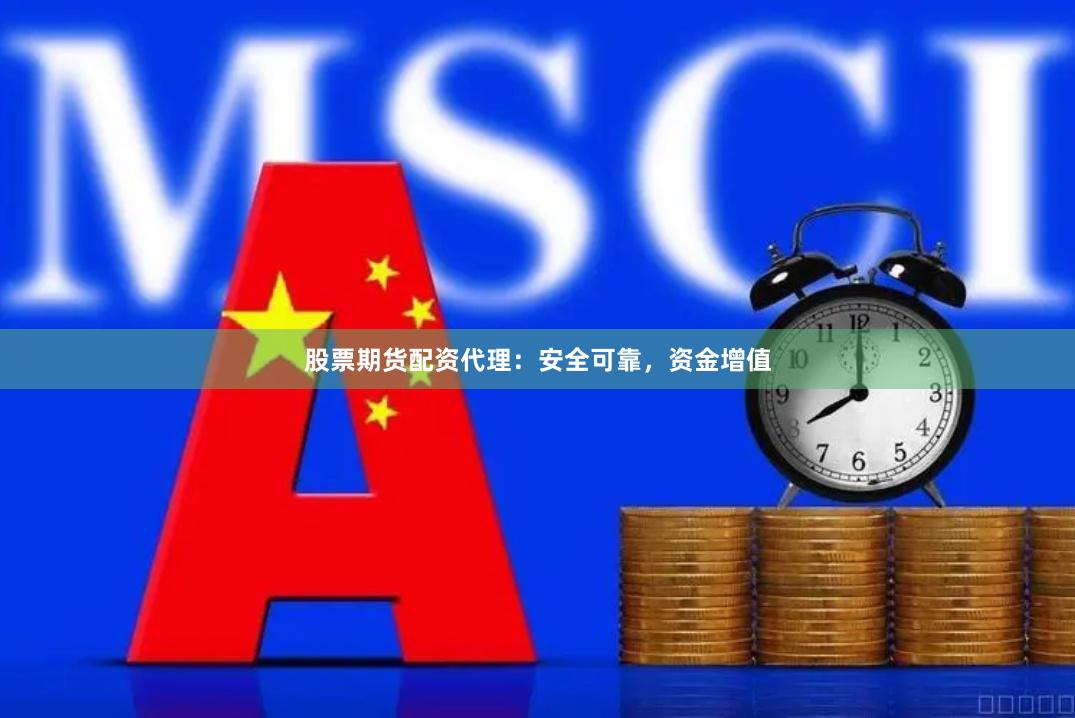 股票期货配资代理：安全可靠，资金增值