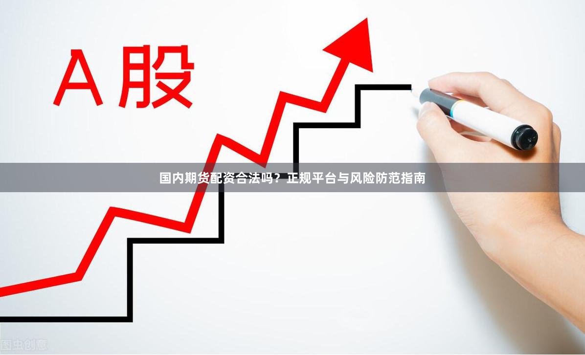 国内期货配资合法吗？正规平台与风险防范指南