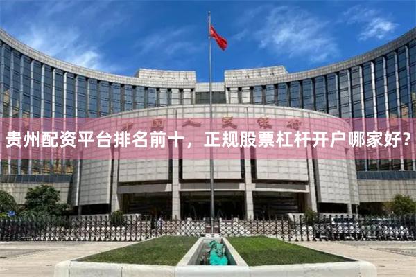 贵州配资平台排名前十，正规股票杠杆开户哪家好？