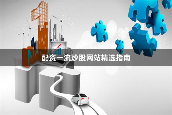 配资一流炒股网站精选指南