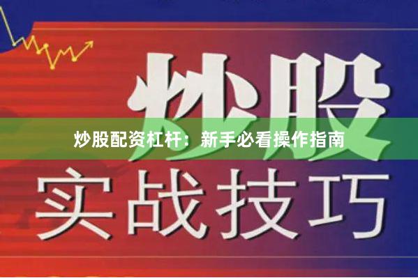 炒股配资杠杆：新手必看操作指南