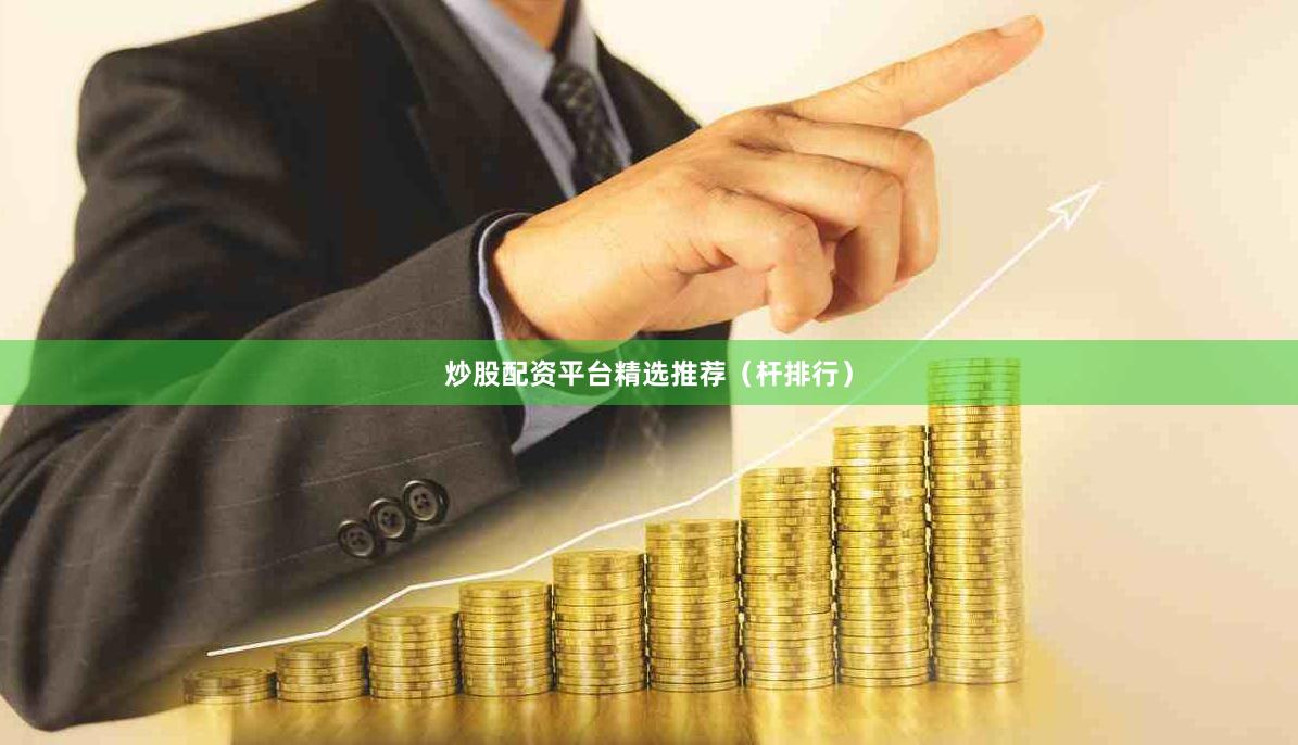 炒股配资平台精选推荐（杆排行）