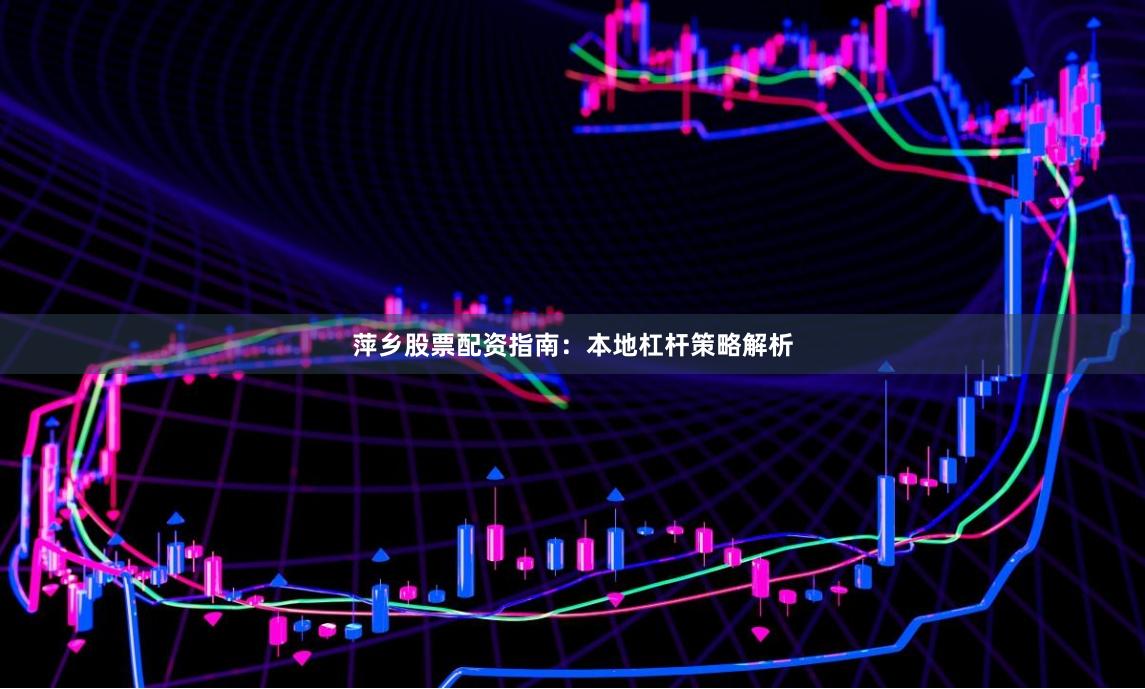 萍乡股票配资指南：本地杠杆策略解析