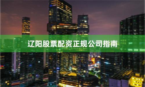 辽阳股票配资正规公司指南