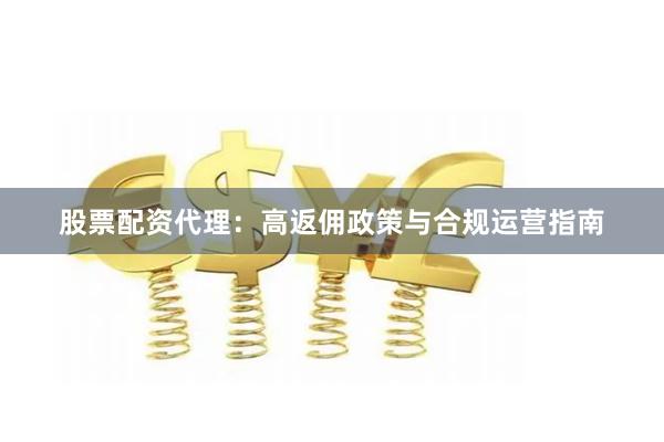 股票配资代理：高返佣政策与合规运营指南